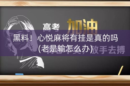 黑料！心悦麻将有挂是真的吗(老是输怎么办)