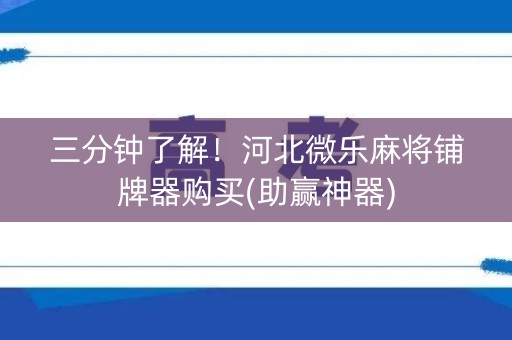 三分钟了解！河北微乐麻将铺牌器购买(助赢神器)