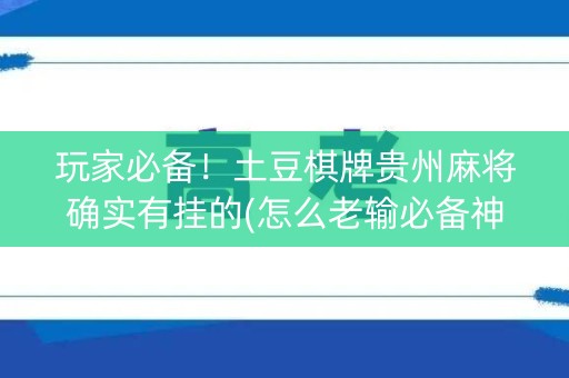 玩家必备！土豆棋牌贵州麻将确实有挂的(怎么老输必备神器)