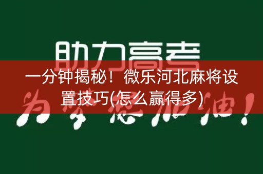 一分钟揭秘！微乐河北麻将设置技巧(怎么赢得多)