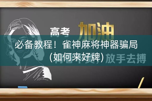 必备教程！雀神麻将神器骗局(如何来好牌)