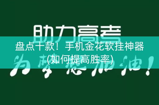 盘点十款！手机金花软挂神器(如何提高胜率)