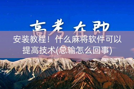 安装教程！什么麻将软件可以提高技术(总输怎么回事)