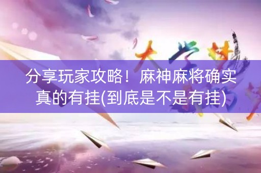 分享玩家攻略！麻神麻将确实真的有挂(到底是不是有挂)