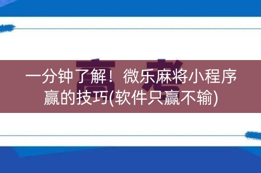 一分钟了解！微乐麻将小程序赢的技巧(软件只赢不输)