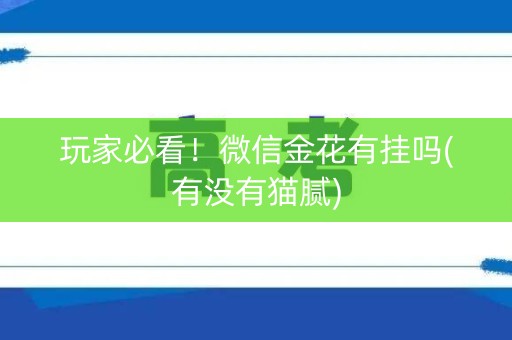 玩家必看！微信金花有挂吗(有没有猫腻)