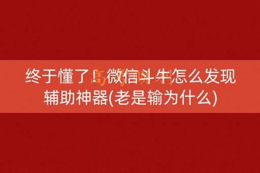 终于懂了！微信斗牛怎么发现辅助神器(老是输为什么)