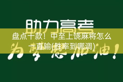 盘点十款！中至上饶麻将怎么一直输(胜率到哪调)