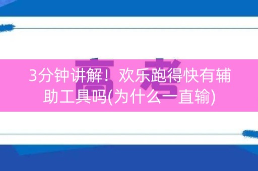 3分钟讲解！欢乐跑得快有辅助工具吗(为什么一直输)