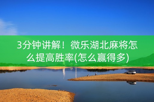 3分钟讲解！微乐湖北麻将怎么提高胜率(怎么赢得多)