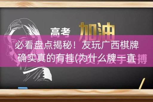 必看盘点揭秘！友玩广西棋牌确实真的有挂(为什么牌一直很差)