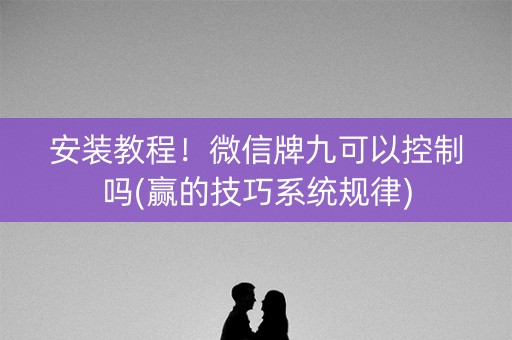 安装教程！微信牌九可以控制吗(赢的技巧系统规律)