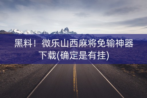 黑料！微乐山西麻将免输神器下载(确定是有挂)