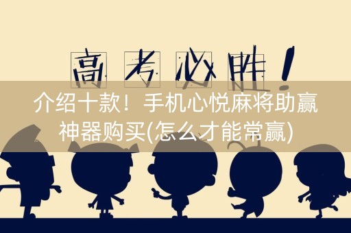 介绍十款！手机心悦麻将助赢神器购买(怎么才能常赢)