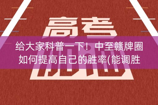 给大家科普一下！中至赣牌圈如何提高自己的胜率(能调胜率吗)