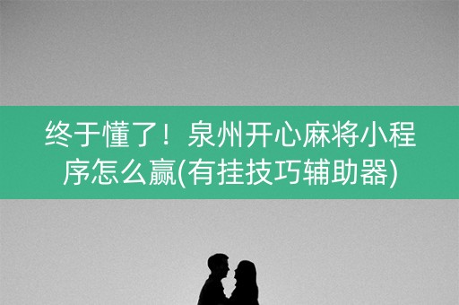 终于懂了！泉州开心麻将小程序怎么赢(有挂技巧辅助器)