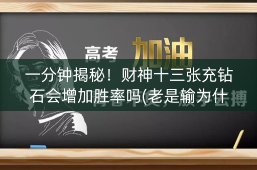 一分钟揭秘！财神十三张充钻石会增加胜率吗(老是输为什么)
