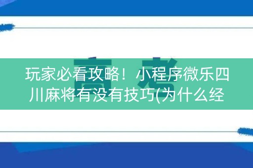 玩家必看攻略！小程序微乐四川麻将有没有技巧(为什么经常输)