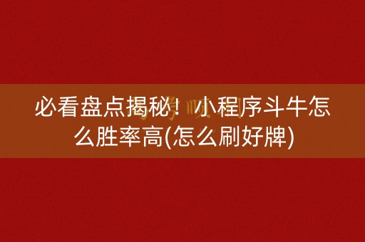 必看盘点揭秘！小程序斗牛怎么胜率高(怎么刷好牌)
