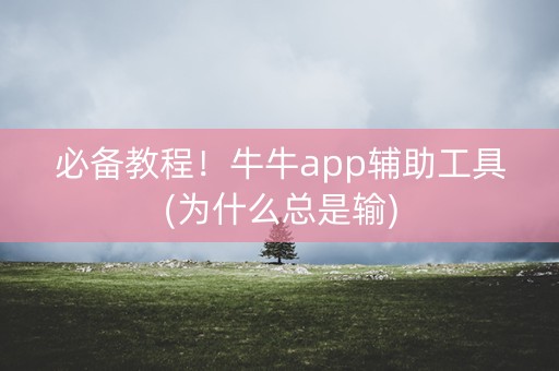 必备教程！牛牛app辅助工具(为什么总是输)