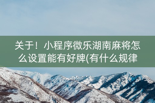 关于！小程序微乐湖南麻将怎么设置能有好牌(有什么规律吗)