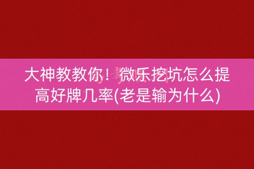 大神教教你！微乐挖坑怎么提高好牌几率(老是输为什么)