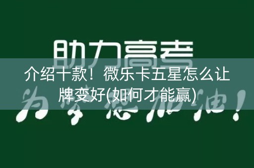 介绍十款！微乐卡五星怎么让牌变好(如何才能赢)