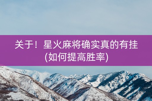 关于！星火麻将确实真的有挂(如何提高胜率)