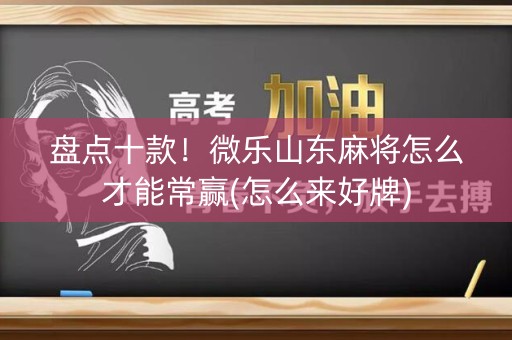 盘点十款！微乐山东麻将怎么才能常赢(怎么来好牌)