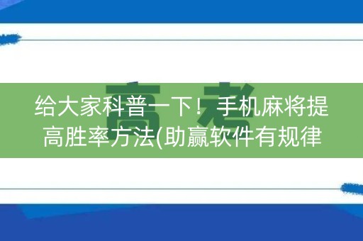 给大家科普一下！手机麻将提高胜率方法(助赢软件有规律吗)