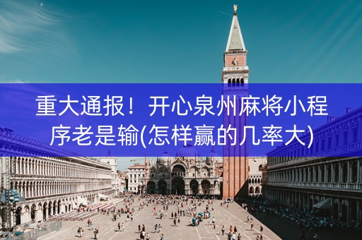 重大通报！开心泉州麻将小程序老是输(怎样赢的几率大)