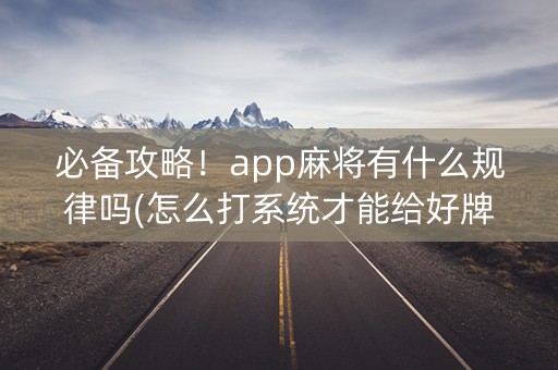 必备攻略！app麻将有什么规律吗(怎么打系统才能给好牌)