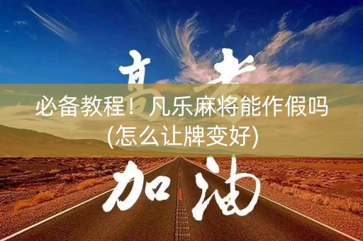 必备教程！凡乐麻将能作假吗(怎么让牌变好)