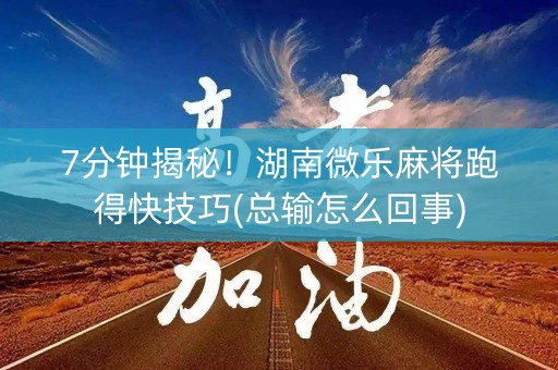 7分钟揭秘！湖南微乐麻将跑得快技巧(总输怎么回事)
