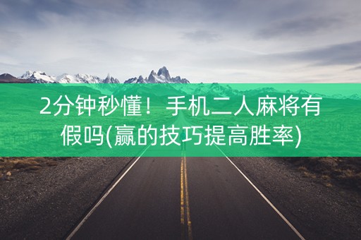 2分钟秒懂！手机二人麻将有假吗(赢的技巧提高胜率)