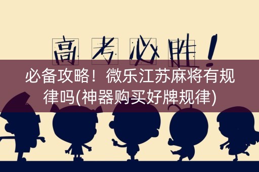 必备攻略！微乐江苏麻将有规律吗(神器购买好牌规律)