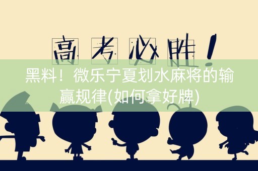 黑料！微乐宁夏划水麻将的输赢规律(如何拿好牌)