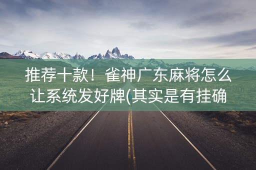 推荐十款！雀神广东麻将怎么让系统发好牌(其实是有挂确实有挂)