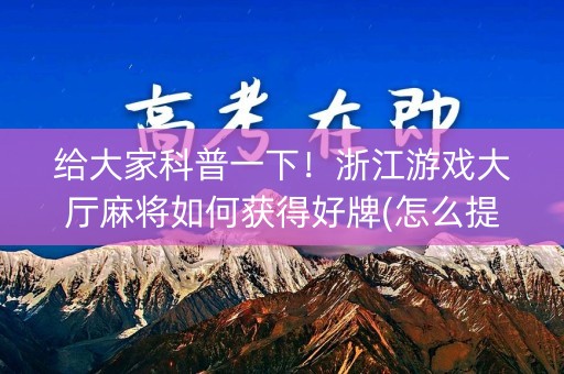 给大家科普一下！浙江游戏大厅麻将如何获得好牌(怎么提高胜率)