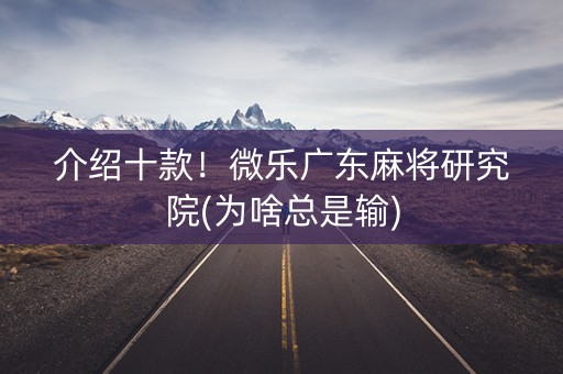 介绍十款！微乐广东麻将研究院(为啥总是输)