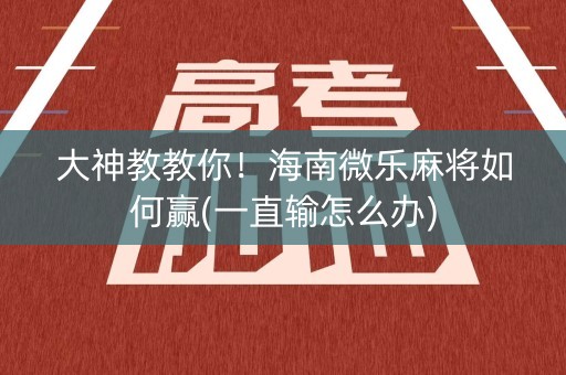 大神教教你！海南微乐麻将如何赢(一直输怎么办)