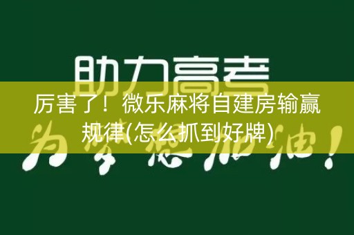厉害了！微乐麻将自建房输赢规律(怎么抓到好牌)