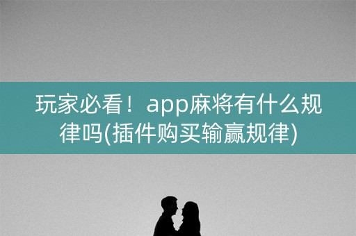 玩家必看！app麻将有什么规律吗(插件购买输赢规律)