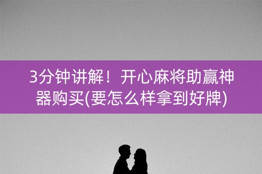 3分钟讲解！开心麻将助赢神器购买(要怎么样拿到好牌)