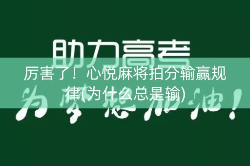 厉害了！心悦麻将拍分输赢规律(为什么总是输)