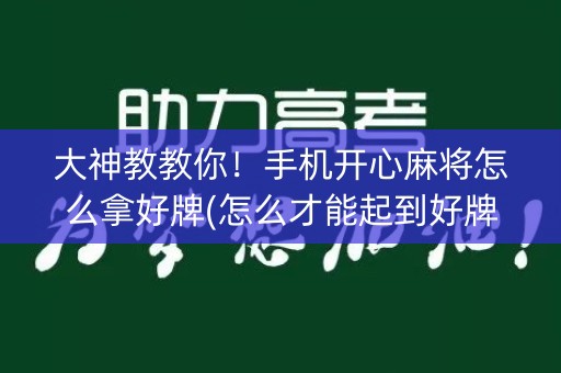 大神教教你！手机开心麻将怎么拿好牌(怎么才能起到好牌)