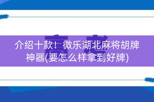 介绍十款！微乐湖北麻将胡牌神器(要怎么样拿到好牌)