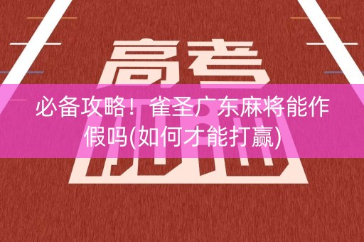 必备攻略！雀圣广东麻将能作假吗(如何才能打赢)