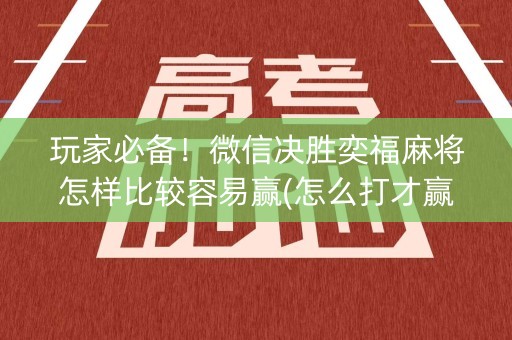 玩家必备！微信决胜奕福麻将怎样比较容易赢(怎么打才赢)