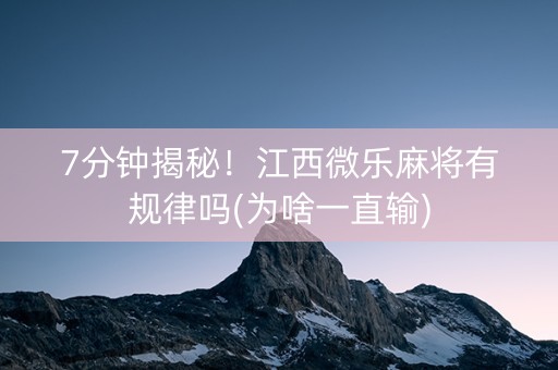 7分钟揭秘！江西微乐麻将有规律吗(为啥一直输)
